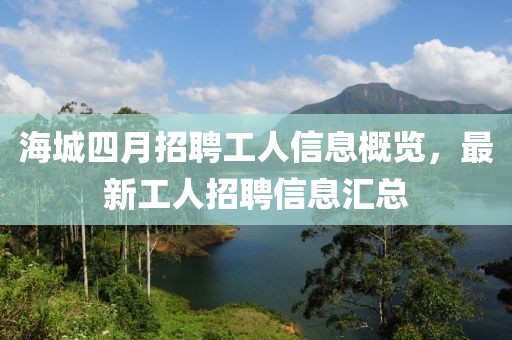 海城四月招聘工人信息概览，最新工人招聘信息汇总