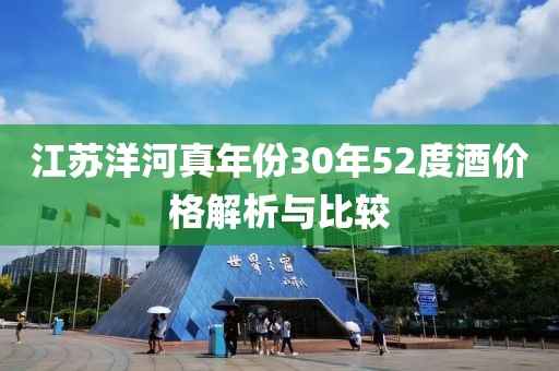 江苏洋河真年份30年52度酒价格解析与比较