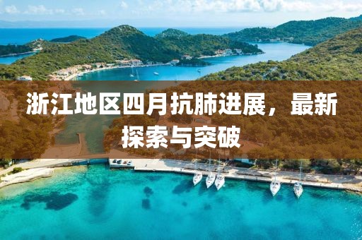 浙江地区四月抗肺进展，最新探索与突破