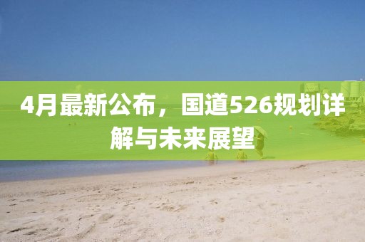 4月最新公布，国道526规划详解与未来展望