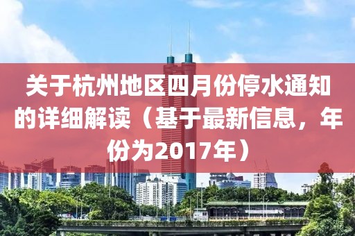 关于杭州地区四月份停水通知的详细解读（基于最新信息，年份为2017年）