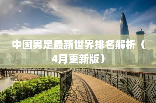 中国男足最新世界排名解析（4月更新版）