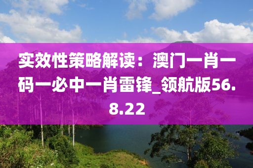 实效性策略解读：澳门一肖一码一必中一肖雷锋_领航版56.8.22