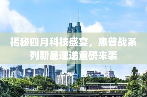 揭秘四月科技盛宴，惠普战系列新品速递重磅来袭
