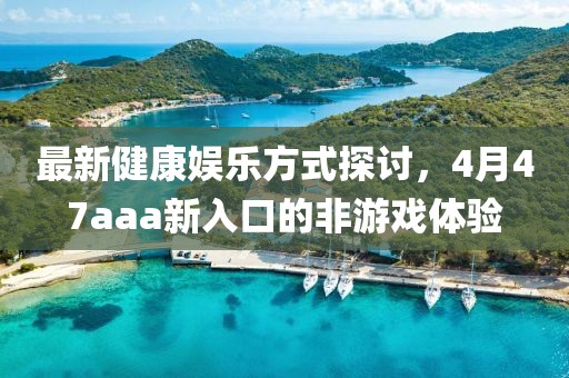 最新健康娱乐方式探讨，4月47aaa新入口的非游戏体验