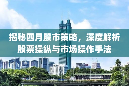 揭秘四月股市策略，深度解析股票操纵与市场操作手法