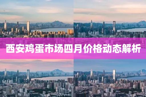 西安鸡蛋市场四月价格动态解析