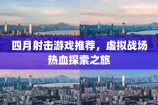 四月射击游戏推荐，虚拟战场热血探索之旅