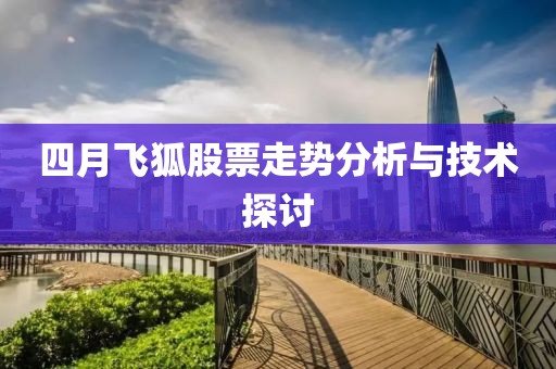 四月飞狐股票走势分析与技术探讨