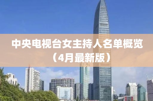 中央电视台女主持人名单概览（4月最新版）