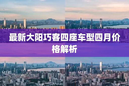 最新大阳巧客四座车型四月价格解析
