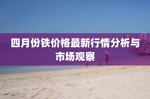 四月份铁价格最新行情分析与市场观察