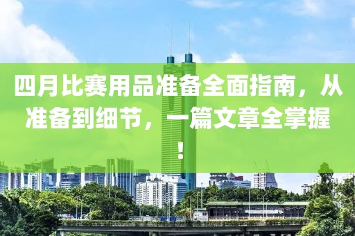 四月比赛用品准备全面指南，从准备到细节，一篇文章全掌握！