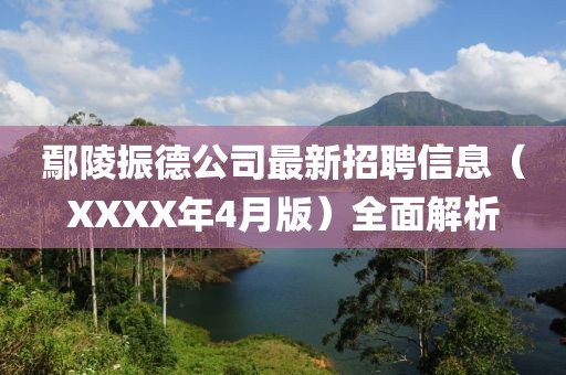 鄢陵振德公司最新招聘信息（XXXX年4月版）全面解析