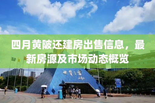 四月黄陂还建房出售信息，最新房源及市场动态概览