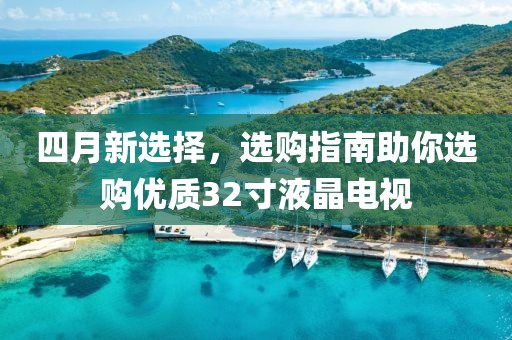 四月新选择，选购指南助你选购优质32寸液晶电视