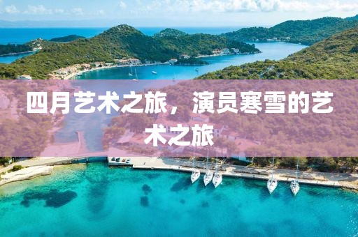 四月艺术之旅，演员寒雪的艺术之旅