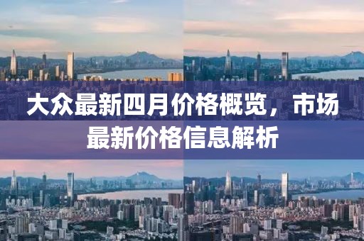 大众最新四月价格概览，市场最新价格信息解析