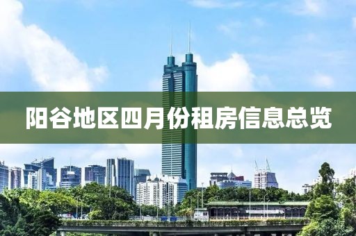 阳谷地区四月份租房信息总览