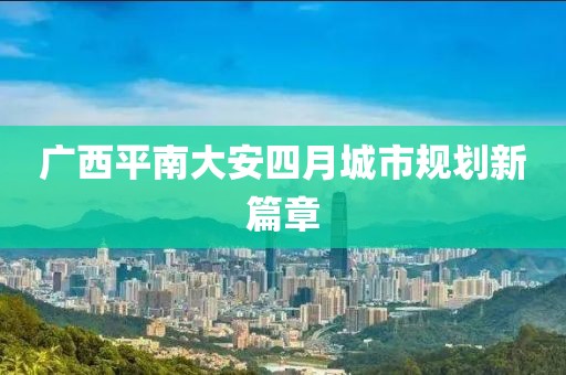 广西平南大安四月城市规划新篇章