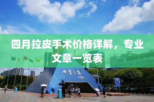 四月拉皮手术价格详解，专业文章一览表