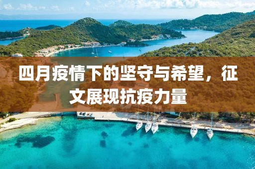四月疫情下的坚守与希望，征文展现抗疫力量