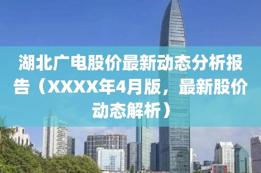 湖北广电股价最新动态分析报告（XXXX年4月版，最新股价动态解析）