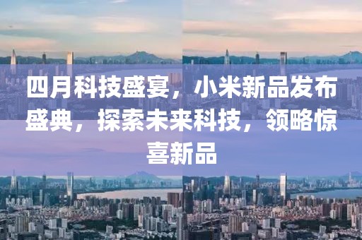四月科技盛宴，小米新品发布盛典，探索未来科技，领略惊喜新品