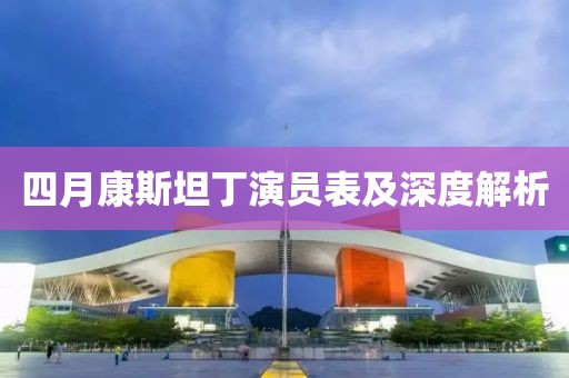四月康斯坦丁演员表及深度解析