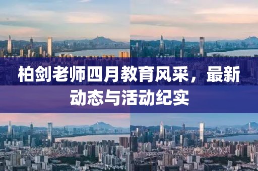 柏剑老师四月教育风采，最新动态与活动纪实