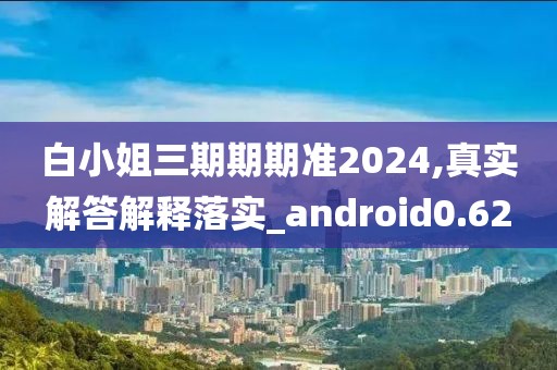 白小姐三期期期准2024,真实解答解释落实_android0.62