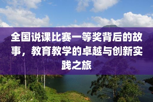 全国说课比赛一等奖背后的故事，教育教学的卓越与创新实践之旅