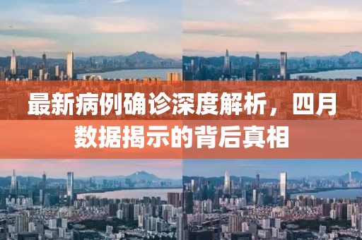 最新病例确诊深度解析，四月数据揭示的背后真相