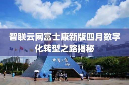 智联云网富士康新版四月数字化转型之路揭秘