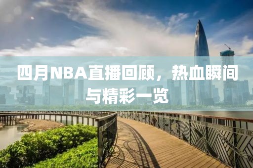 四月NBA直播回顾，热血瞬间与精彩一览