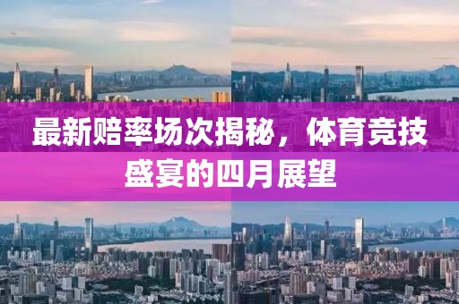 最新赔率场次揭秘，体育竞技盛宴的四月展望