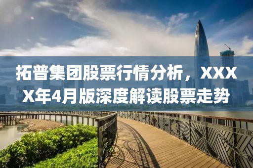 拓普集团股票行情分析，XXXX年4月版深度解读股票走势