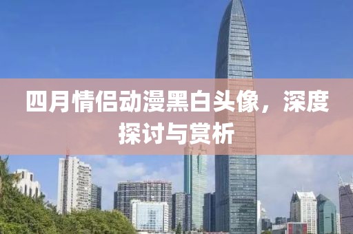 四月情侣动漫黑白头像，深度探讨与赏析