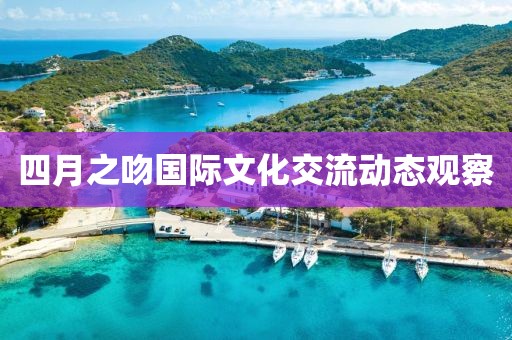 四月之吻国际文化交流动态观察