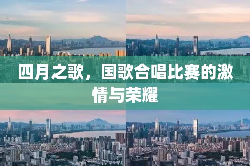 四月之歌，国歌合唱比赛的激情与荣耀