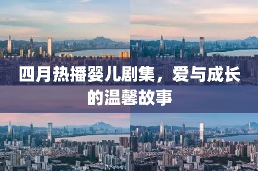 四月热播婴儿剧集，爱与成长的温馨故事