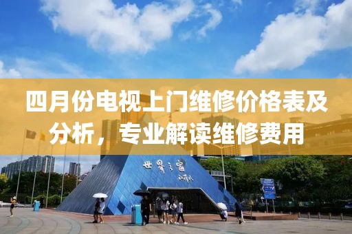 四月份电视上门维修价格表及分析，专业解读维修费用