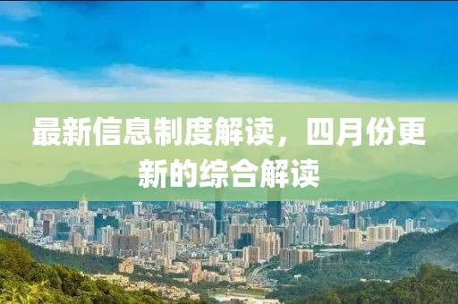 最新信息制度解读，四月份更新的综合解读