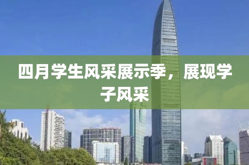 四月学生风采展示季，展现学子风采