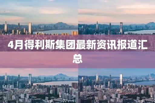 4月得利斯集团最新资讯报道汇总