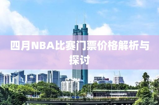 四月NBA比赛门票价格解析与探讨