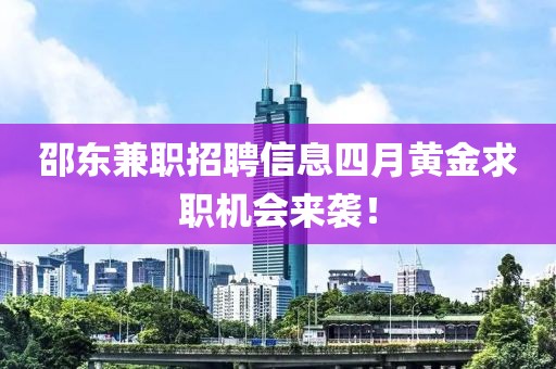 邵东兼职招聘信息四月黄金求职机会来袭！