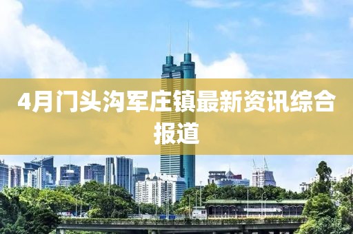 4月门头沟军庄镇最新资讯综合报道