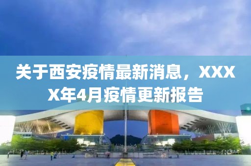 关于西安疫情最新消息，XXXX年4月疫情更新报告