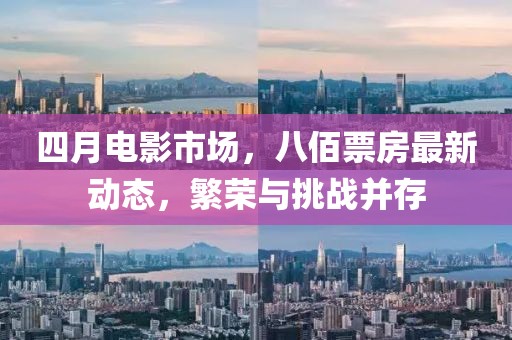 四月电影市场，八佰票房最新动态，繁荣与挑战并存